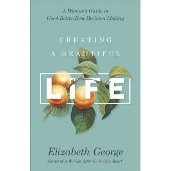 Picture of Creating a Beautiful Life: A Woman's Guide to Good-Better-Best Decision Making