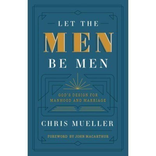 Picture of Let the Men Be Men.  God's Design for manhood and marriage
